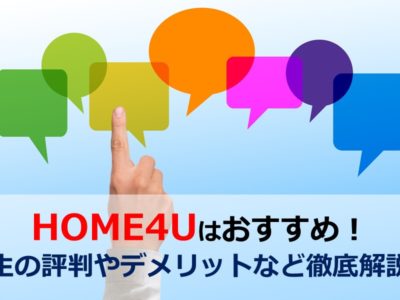 HOME4Uはおすすめ！生の評判やデメリットなど徹底解説