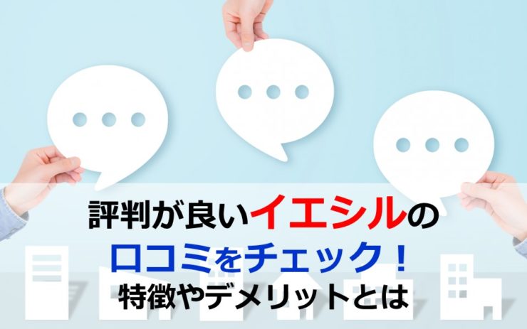 評判が良いイエシルの口コミをチェック！特徴やデメリットとは