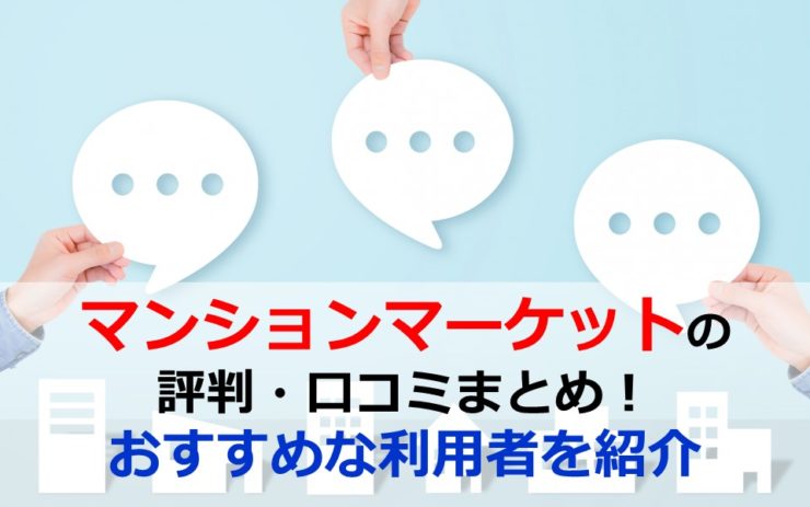 マンションマーケットの評判・口コミまとめ！おすすめな利用者を紹介